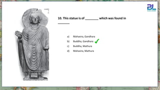 a) Mahavira, Gandhara
b) Buddha, Gandhara
c) Buddha, Mathura
d) Mahavira, Mathura
10. This statue is of ________ which was found in
_______
 