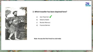 a) Jean Tavernier
b) Roberto Nobili
c) Nicolao Manucci
d) Francois Bernier
2. Which traveller has been depicted here?
Note- He was the first French to visit India
 