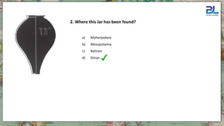 2. Where this Jar has been found?
a) Mohenjodaro
b) Mesopotamia
c) Bahrain
d) Oman
 