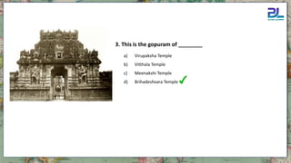 a) Virupaksha Temple
b) Vitthala Temple
c) Meenakshi Temple
d) Brihadeshvara Temple
3. This is the gopuram of ________
 