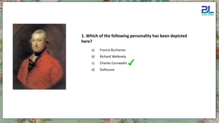 a) Francis Buchanan
b) Richard Wellesely
c) Charles Cornwallis
d) Dalhousie
1. Which of the following personality has been depicted
here?
 
