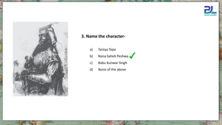a) Tantya Tope
b) Nana Saheb Peshwa
c) Babu Kunwar Singh
d) None of the above
3. Name the character-
 