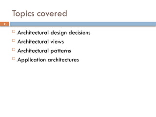 2
Topics covered
 Architectural design decisions
 Architectural views
 Architectural patterns
 Application architectures
 