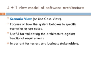 23
4 + 1 view model of software architecture
 Scenario View (or Use Case View):
 Focuses on how the system behaves in specific
scenarios or use cases.
 Useful for validating the architecture against
functional requirements.
 Important for testers and business stakeholders.
 
