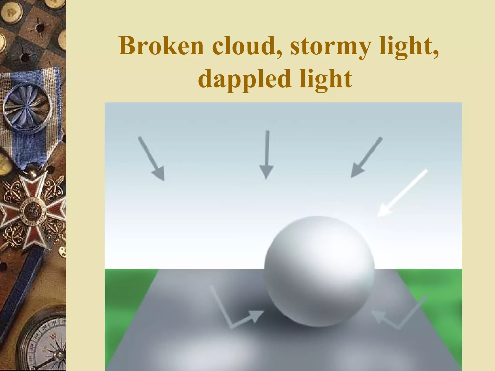 Broken cloud, stormy light,
      dappled light
 