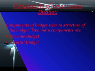 Components of Government
Budget:
Components of budget refer to structure of
the budget. Two main components are:
• Revenue Budget
• Capital Budget
 