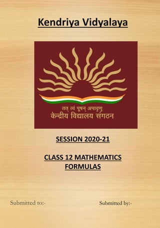 Kendriya Vidyalaya
SESSION 2020-21
CLASS 12 MATHEMATICS
FORMULAS
Submitted to:- Submitted by:-
 
