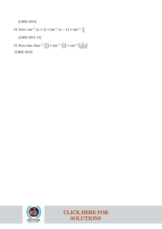 [CBSE 2019]
34. Solve: tan−1
(𝑥 + 1) + tan−1
(𝑥 − 1) = tan−1 8
31
[CBSE 2019, 15]
35. Prove that: 2tan−1
�
1
2
� + tan−1
�
1
7
� = sin−1
�
31
25√2
�
[CBSE 2019]
CLICK HERE FOR
SOLUTIONS
 