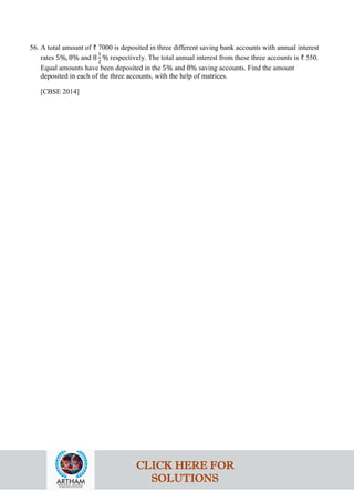 56. A total amount of ₹ 7000 is deposited in three different saving bank accounts with annual interest
rates 5%, 8% and 8
1
2
% respectively. The total annual interest from these three accounts is ₹ 550.
Equal amounts have been deposited in the 5% and 8% saving accounts. Find the amount
deposited in each of the three accounts, with the help of matrices.
[CBSE 2014]
CLICK HERE FOR
SOLUTIONS
 