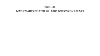 Class –XII
MATHEMATICS DELETED SYLLABUS FOR SESSION 2022-23
 