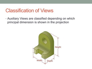 Classification of Views
• Auxiliary Views are classified depending on which
 principal dimension is shown in the projection
 