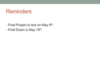 Reminders

• Final Project is due on May 9th.
• Final Exam is May 16th.
 