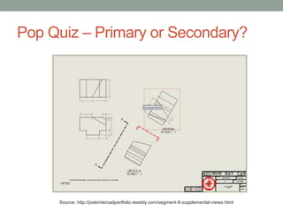 Pop Quiz – Primary or Secondary?




     Source: http://joekintercadportfolio.weebly.com/segment-8-supplemental-views.html
 