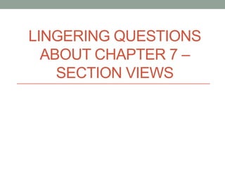 LINGERING QUESTIONS
  ABOUT CHAPTER 7 –
    SECTION VIEWS
 