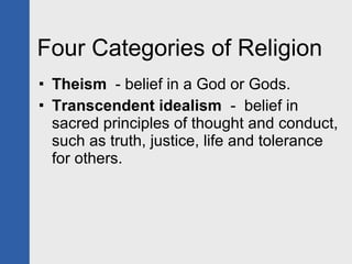 Four Categories of Religion <ul><li>Theism   - belief in a God or Gods. </li></ul><ul><li>Transcendent idealism   -  belie...