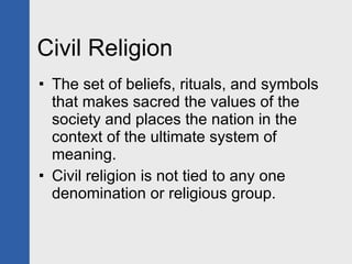 Civil Religion <ul><li>The set of beliefs, rituals, and symbols that makes sacred the values of the society and places the...