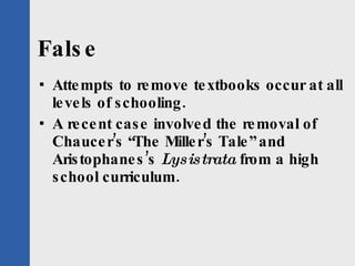 False <ul><li>Attempts to remove textbooks occur at all levels of schooling.  </li></ul><ul><li>A recent case involved the...