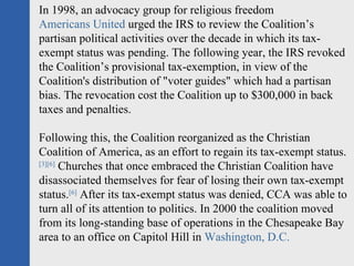 In 1998, an advocacy group for religious freedom  Americans United  urged the IRS to review the Coalition’s partisan polit...