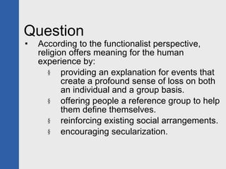Question <ul><li>According to the functionalist perspective, religion offers meaning for the human experience by: </li></u...