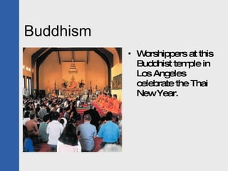 Buddhism <ul><li>Worshippers at this Buddhist temple in Los Angeles celebrate the Thai New Year. </li></ul>