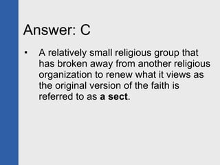 Answer: C <ul><li>A relatively small religious group that has broken away from another religious organization to renew wha...
