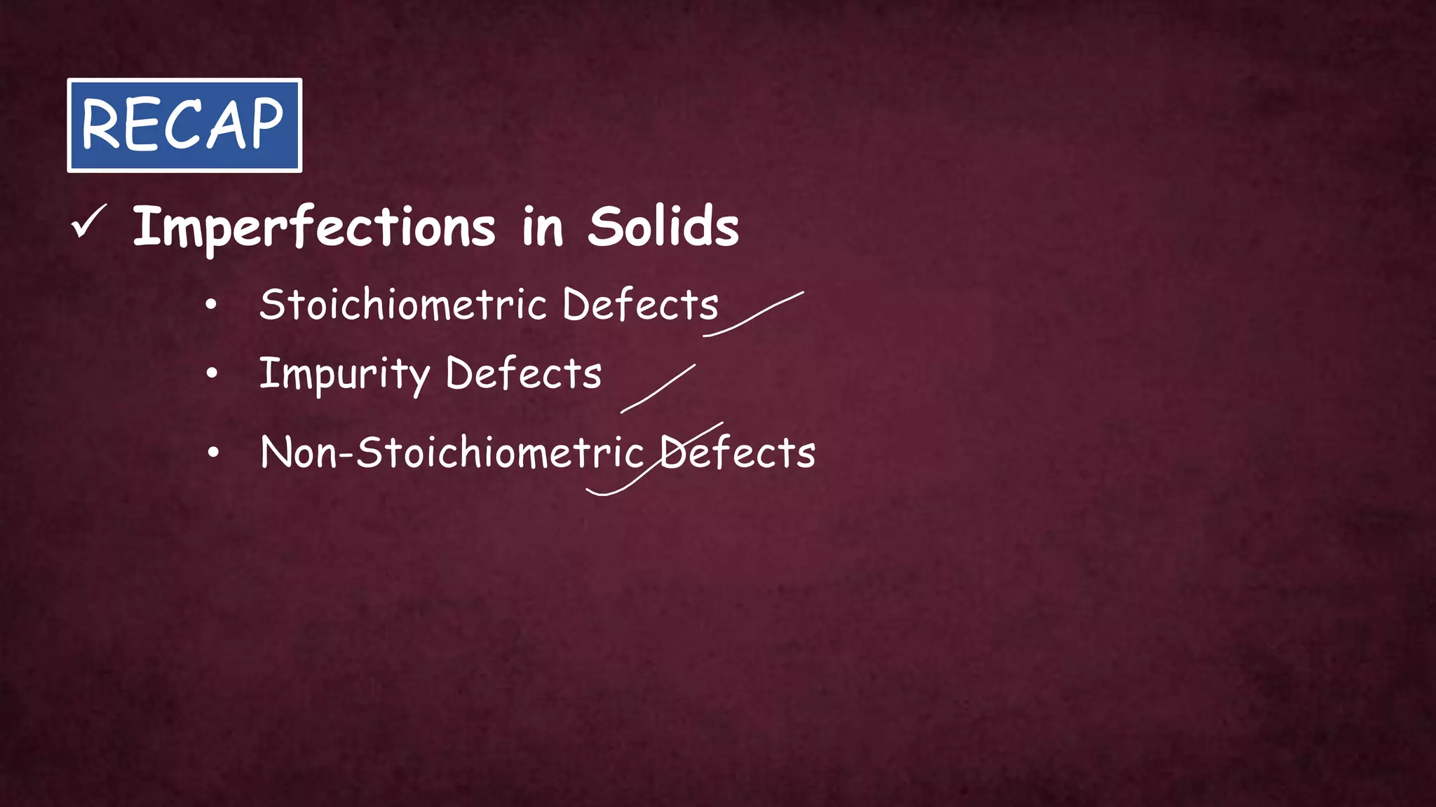 RECAP
✓ Imperfections in Solids
• Stoichiometric Defects
• Impurity Defects
• Non-Stoichiometric Defects
 