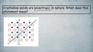Crystalline solids are anisotropic in nature. What does this
statement mean?
 