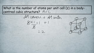 What is the number of atoms per unit cell (z) in a body-
centred cubic structure?
 