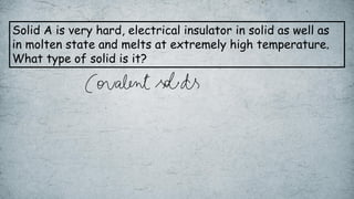Solid A is very hard, electrical insulator in solid as well as
in molten state and melts at extremely high temperature.
What type of solid is it?
 