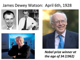 James Dewey Watson: April 6th, 1928
Nobel prize winner at
the age of 34 (1962)
 