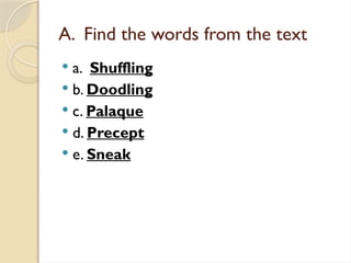 A. Find the words from the text
 a. Shuffling
 b. Doodling
 c. Palaque
 d. Precept
 e. Sneak
 