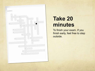Take 20
minutes
To finish your exam. If you
finish early, feel free to step
outside.
 