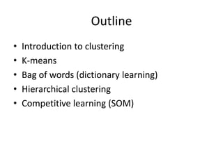 Outline
• Introduction to clustering
• K-means
• Bag of words (dictionary learning)
• Hierarchical clustering
• Competitive learning (SOM)
 
