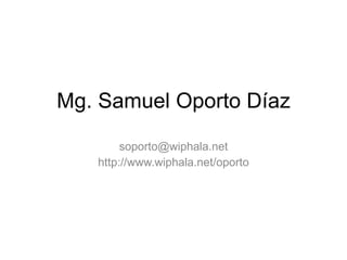 Mg. Samuel Oporto Díaz [email_address] http://www.wiphala.net/oporto 
