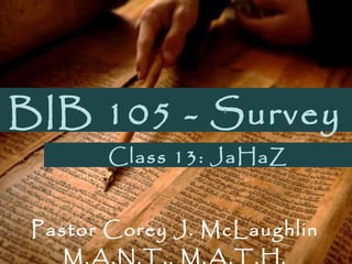 BIB 105 - Survey
Pastor Corey J. McLaughlin
M.A.N.T., M.A.T.H.
Class 13: JaHaZ
 