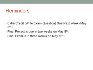 Reminders

• Extra Credit (Write Exam Question) Due Next Week (May
  2nd)
• Final Project is due in two weeks on May 9th.
• Final Exam is in three weeks on May 16th.
 