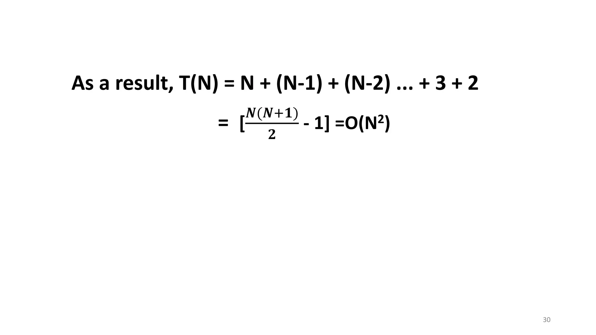 30
As a result, T(N) = N + (N-1) + (N-2) ... + 3 + 2
= [
𝑵(𝑵+𝟏)
𝟐
- 1] =O(N2)
 