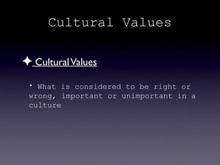Cultural Values

✦ Cultural Values
 • What is considered to be right or
 wrong, important or unimportant in a
 culture
 