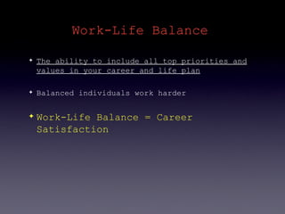 Work-Life Balance

✦   The ability to include all top priorities and
    values in your career and life plan

✦   Balanced individuals work harder

✦   Work-Life Balance = Career
    Satisfaction
 