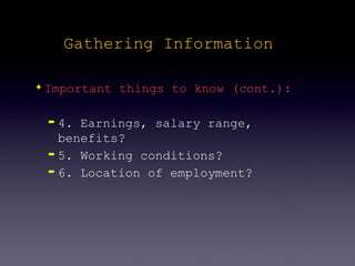 Gathering Information

✦   Important things to know (cont.):

    ➡ 4. Earnings, salary range,
      benefits?
    ➡ 5. Working conditions?

    ➡ 6. Location of employment?
 