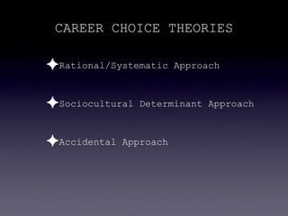 CAREER CHOICE THEORIES

✦Rational/Systematic     Approach



✦Sociocultural   Determinant Approach



✦Accidental   Approach
 