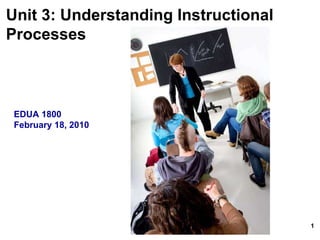 Unit 3: Understanding Instructional  Processes   EDUA 1800 February 18, 2010 