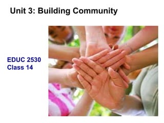 Unit 3: Building Community EDUC 2530 Class 14 