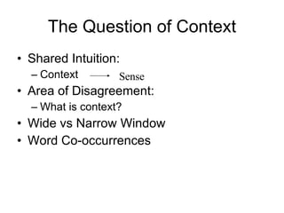 The Question of Context Shared Intuition: Context Area of Disagreement: What is context? Wide vs Narrow Window Word Co-occurrences Sense 