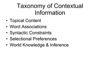 Taxonomy of Contextual Information Topical Content Word Associations Syntactic Constraints Selectional Preferences World Knowledge & Inference 