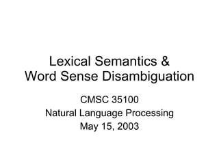 Lexical Semantics & Word Sense Disambiguation CMSC 35100 Natural Language Processing May 15, 2003 