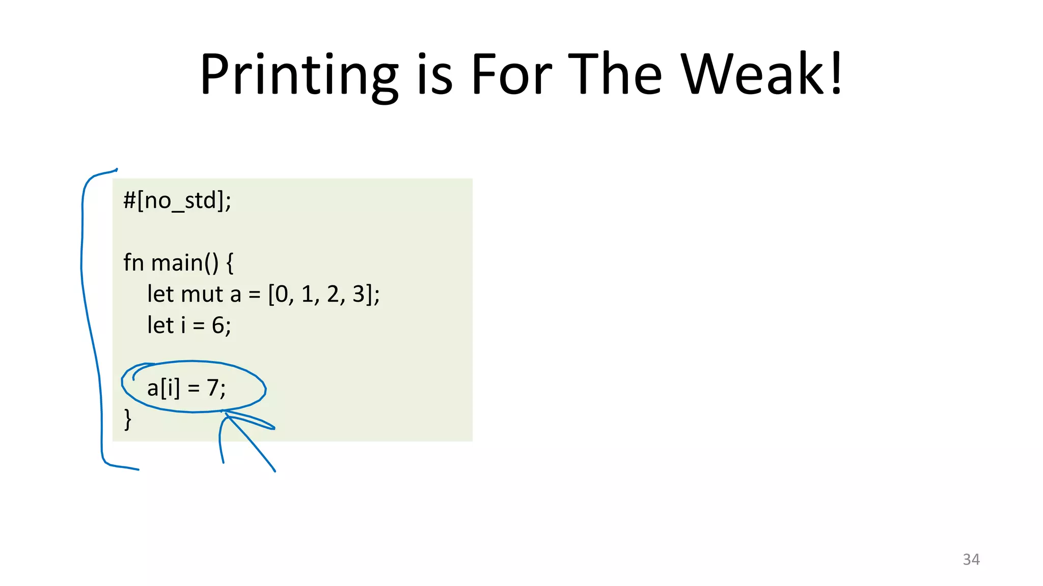 Printing is For The Weak! 34 #[no_std]; fn main() { let mut a = [0, 1, 2, 3]; let i = 6; a[i] = 7; } 
