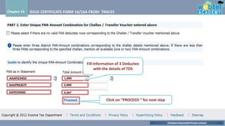 ©Webtel Electrosoft Private Limited
Chapter-14 ISSUE CERTIFICATE FORM 16/16A FROM TRACES
AAAPJ2345D 1,000
Fill information of 3 Deductee
with the details of TDS
AAAPR6367F 3,000
AJDPJ3456D 4,567
Click on “PROCEED ” for next step
 