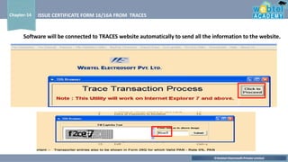 ©Webtel Electrosoft Private Limited
Chapter-14 ISSUE CERTIFICATE FORM 16/16A FROM TRACES
Software will be connected to TRACES website automatically to send all the information to the website.
 