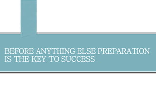 BEFORE ANYTHING ELSE PREPARATION
IS THE KEY TO SUCCESS
 